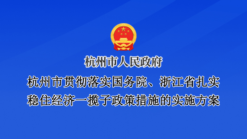 杭州市貫徹落實(shí)國務(wù)院、浙江省扎實(shí)穩(wěn)住經(jīng)濟(jì)一攬子政策措施的實(shí)施方案